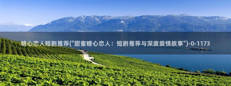 心糖vlog免费在线观看：糖心恋人短剧推荐(\