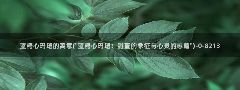 糖心vlog米娜学姐：蓝糖心玛瑙的寓意(\