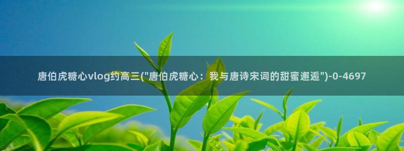 怎么看糖心vlog：唐伯虎糖心vlog约高三(\